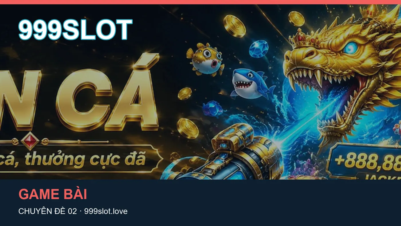 Danh sách kiểm tra thông tin Bắn cá dành cho người đọc 999SLOT